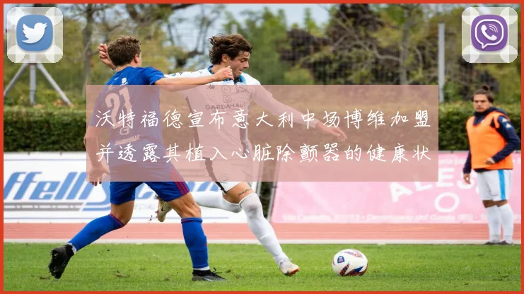 沃特福德宣布意大利中场博维加盟并透露其植入心脏除颤器的健康状况