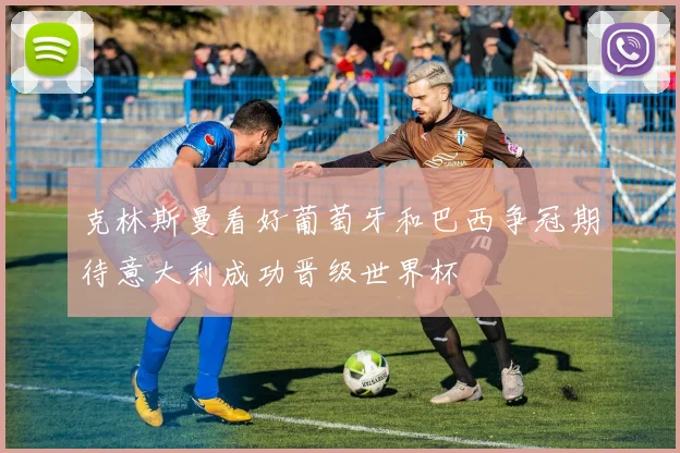克林斯曼看好葡萄牙和巴西争冠期待意大利成功晋级世界杯