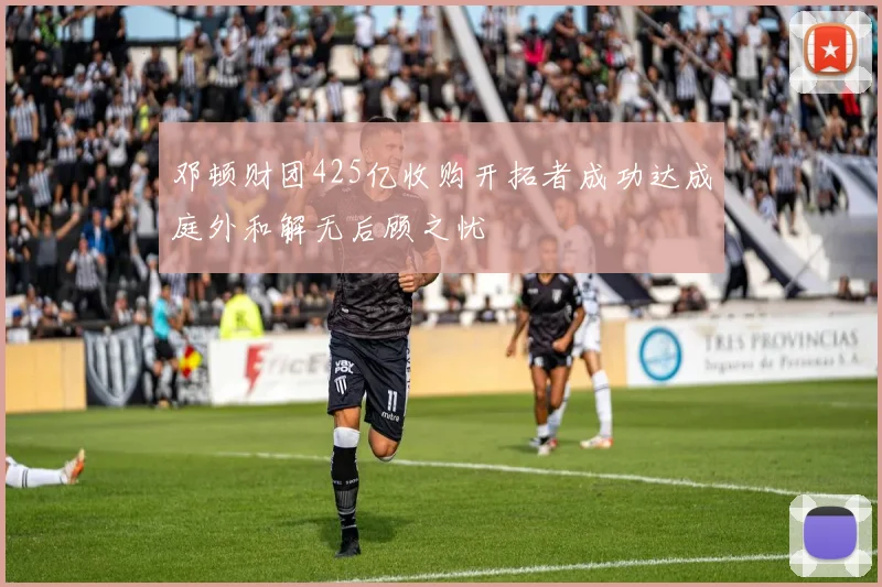 邓顿财团425亿收购开拓者成功达成庭外和解无后顾之忧
