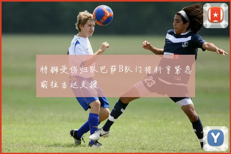 特狮受伤归队巴萨B队门将科亨紧急前往吉达支援
