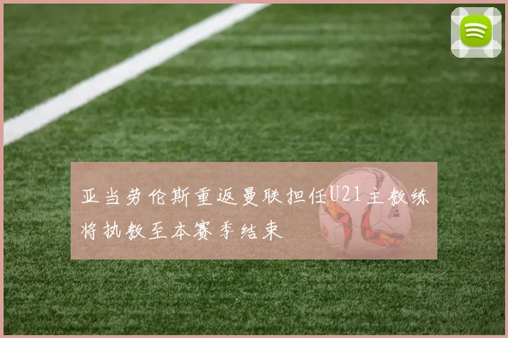 亚当劳伦斯重返曼联担任U21主教练将执教至本赛季结束