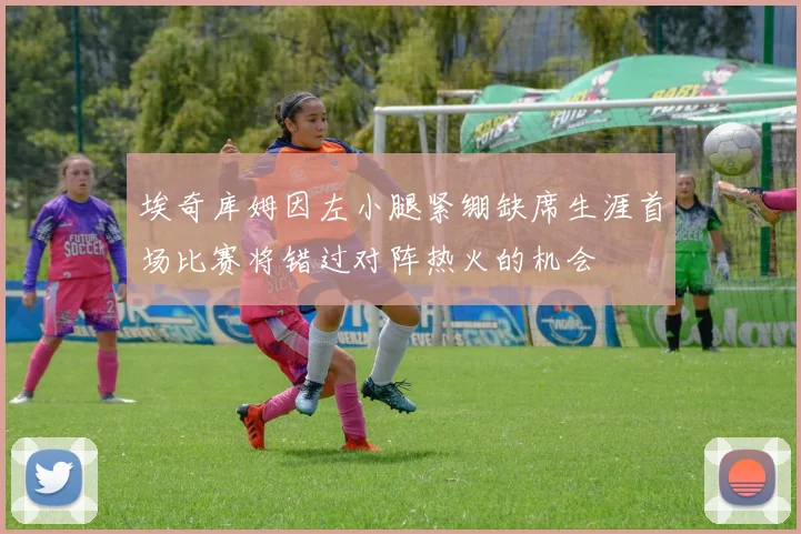 埃奇库姆因左小腿紧绷缺席生涯首场比赛将错过对阵热火的机会
