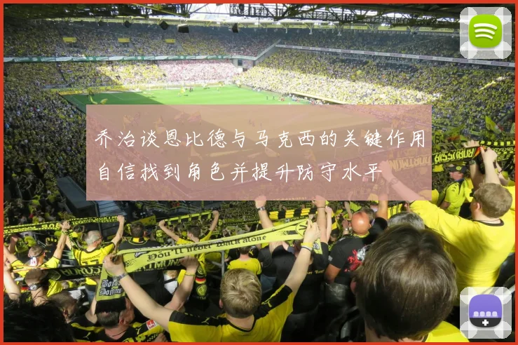 乔治谈恩比德与马克西的关键作用自信找到角色并提升防守水平