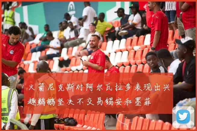 火箭尼克斯对阿尔瓦拉多表现出兴趣鹈鹕坚决不交易锡安和墨菲