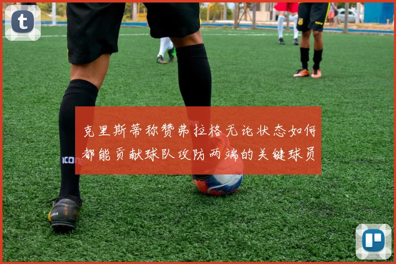 克里斯蒂称赞弗拉格无论状态如何都能贡献球队攻防两端的关键球员