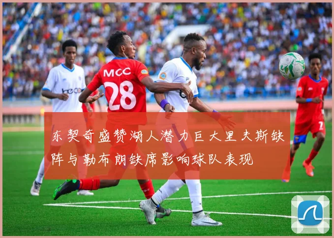 东契奇盛赞湖人潜力巨大里夫斯缺阵与勒布朗缺席影响球队表现