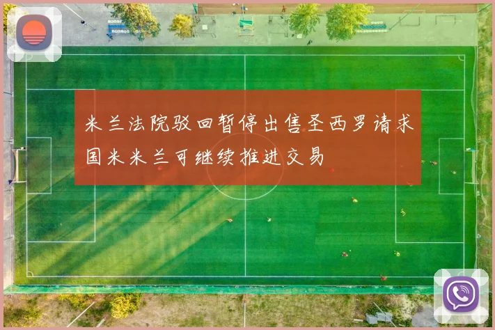 米兰法院驳回暂停出售圣西罗请求国米米兰可继续推进交易