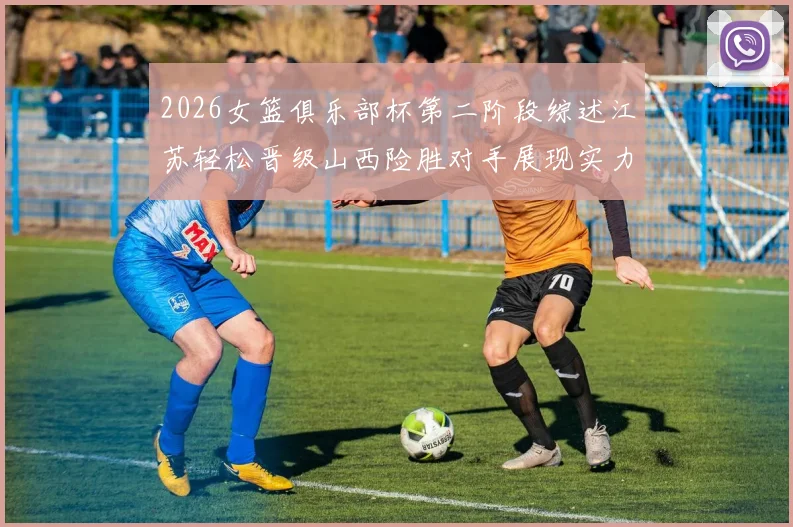 2026女篮俱乐部杯第二阶段综述江苏轻松晋级山西险胜对手展现实力