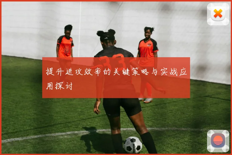 提升进攻效率的关键策略与实战应用探讨
