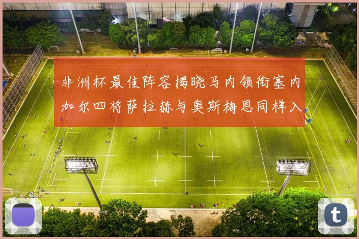 非洲杯最佳阵容揭晓马内领衔塞内加尔四将萨拉赫与奥斯梅恩同样入选