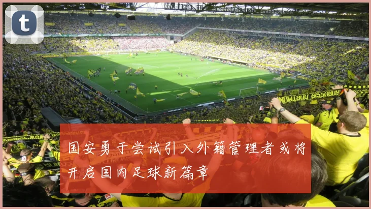 国安勇于尝试引入外籍管理者或将开启国内足球新篇章