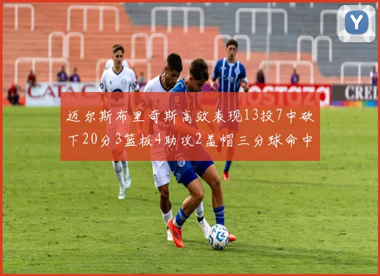 迈尔斯布里奇斯高效表现13投7中砍下20分3篮板4助攻2盖帽三分球命中率出色
