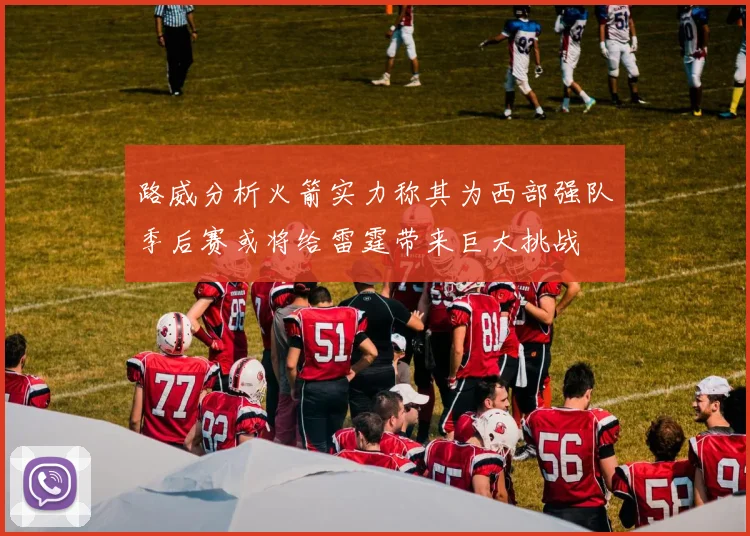 路威分析火箭实力称其为西部强队季后赛或将给雷霆带来巨大挑战
