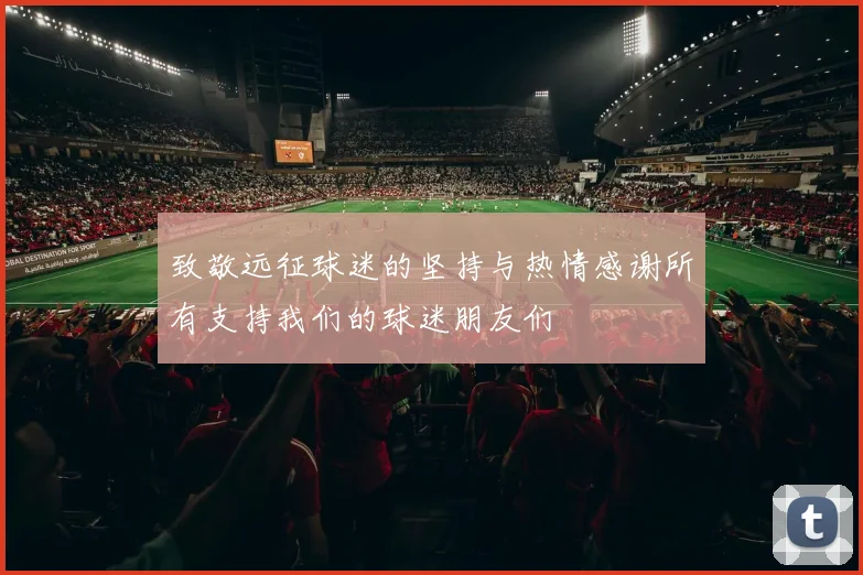 致敬远征球迷的坚持与热情感谢所有支持我们的球迷朋友们