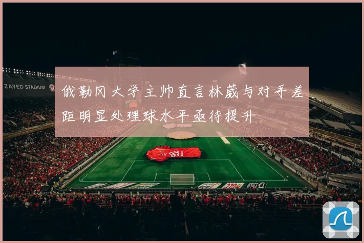 俄勒冈大学主帅直言林葳与对手差距明显处理球水平亟待提升