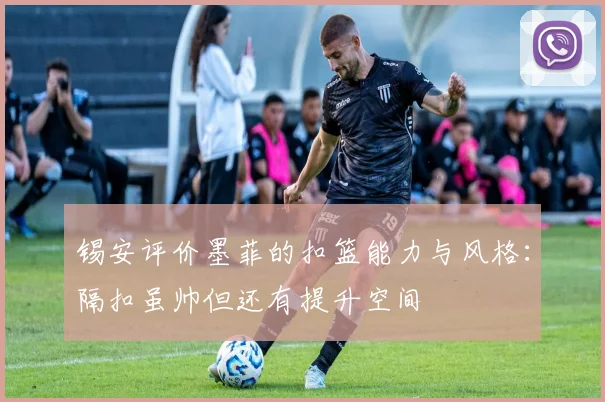 锡安评价墨菲的扣篮能力与风格：隔扣虽帅但还有提升空间
